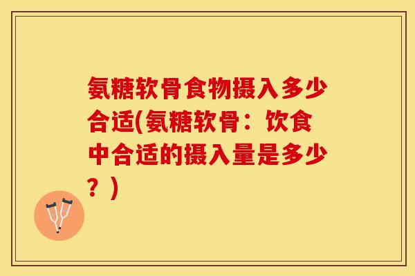 氨糖软骨食物摄入多少合适(氨糖软骨：饮食中合适的摄入量是多少？)-第1张图片-关节保镖