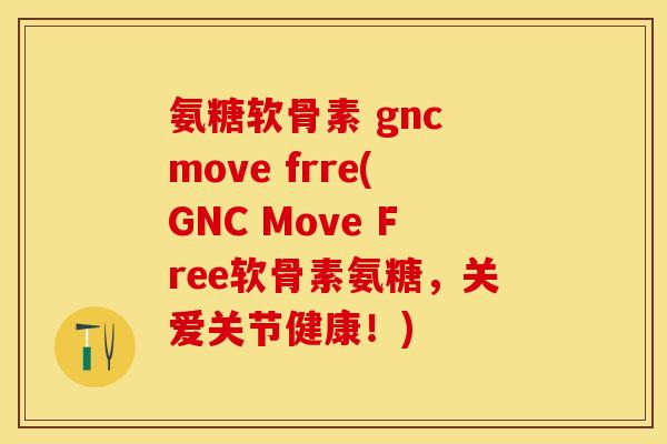 氨糖软骨素 gnc move frre(GNC Move Free软骨素氨糖，关爱关节健康！)-第1张图片-关节保镖
