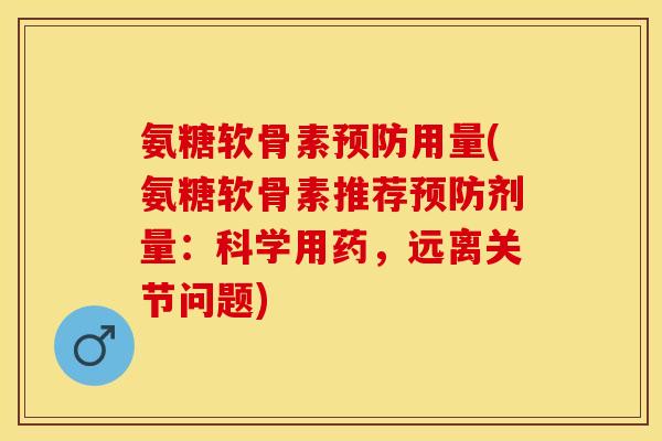 氨糖软骨素预防用量(氨糖软骨素推荐预防剂量：科学用药，远离关节问题)-第1张图片-关节保镖