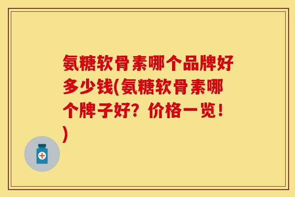氨糖软骨素哪个品牌好多少钱(氨糖软骨素哪个牌子好？价格一览！)-第1张图片-关节保镖