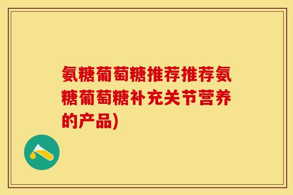 氨糖葡萄糖推荐推荐氨糖葡萄糖补充关节营养的产品)-第1张图片-关节保镖
