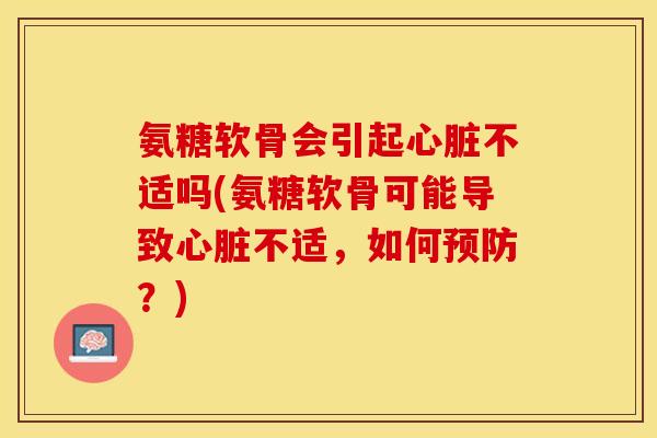 氨糖软骨会引起心脏不适吗(氨糖软骨可能导致心脏不适，如何预防？)-第1张图片-关节保镖