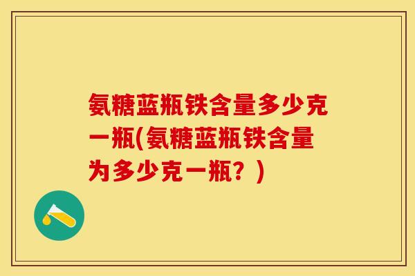 氨糖蓝瓶铁含量多少克一瓶(氨糖蓝瓶铁含量为多少克一瓶？)-第1张图片-关节保镖