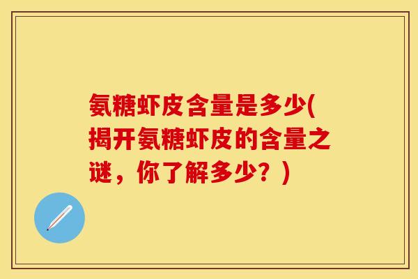 氨糖虾皮含量是多少(揭开氨糖虾皮的含量之谜，你了解多少？)-第1张图片-关节保镖