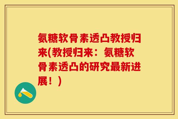氨糖软骨素透凸教授归来(教授归来：氨糖软骨素透凸的研究最新进展！)-第1张图片-关节保镖
