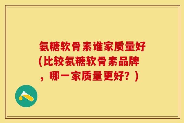 氨糖软骨素谁家质量好(比较氨糖软骨素品牌，哪一家质量更好？)-第1张图片-关节保镖