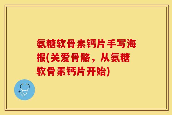 氨糖软骨素钙片手写海报(关爱骨骼，从氨糖软骨素钙片开始)-第1张图片-关节保镖
