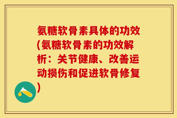 氨糖软骨素具体的功效(氨糖软骨素的功效解析：关节健康、改善运动损伤和促进软骨修复)-第1张图片-关节保镖
