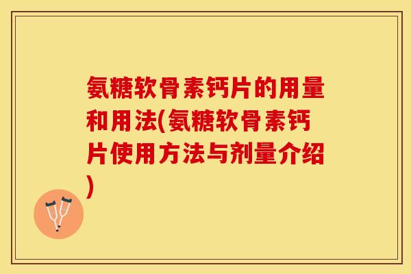 氨糖软骨素钙片的用量和用法(氨糖软骨素钙片使用方法与剂量介绍)-第1张图片-关节保镖