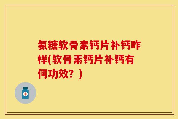 氨糖软骨素钙片补钙咋样(软骨素钙片补钙有何功效？)-第1张图片-关节保镖