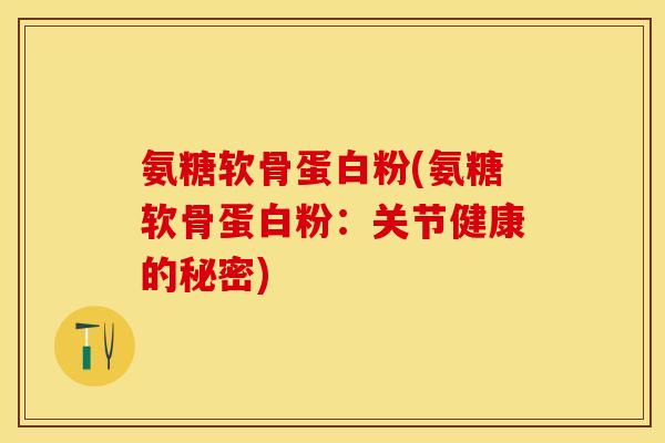 氨糖软骨蛋白粉(氨糖软骨蛋白粉：关节健康的秘密)-第1张图片-关节保镖