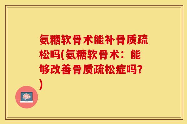 氨糖软骨术能补骨质疏松吗(氨糖软骨术：能够改善骨质疏松症吗？)-第1张图片-关节保镖
