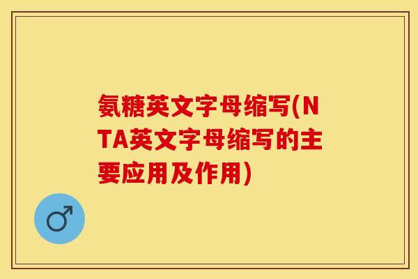氨糖英文字母缩写(NTA英文字母缩写的主要应用及作用)-第1张图片-关节保镖