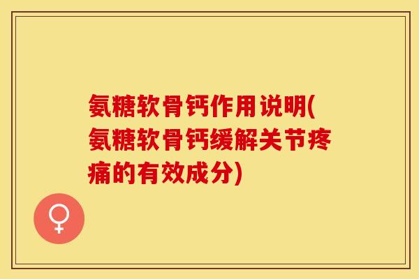 氨糖软骨钙作用说明(氨糖软骨钙缓解关节疼痛的有效成分)-第1张图片-关节保镖