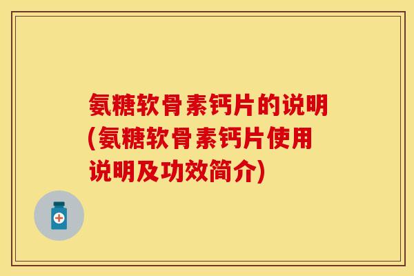 氨糖软骨素钙片的说明(氨糖软骨素钙片使用说明及功效简介)-第1张图片-关节保镖