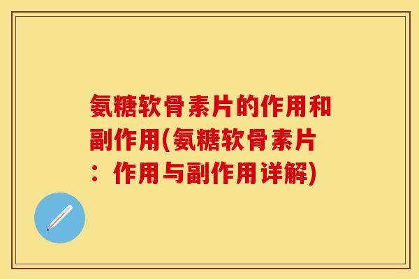氨糖软骨素片的作用和副作用(氨糖软骨素片：作用与副作用详解)-第1张图片-关节保镖