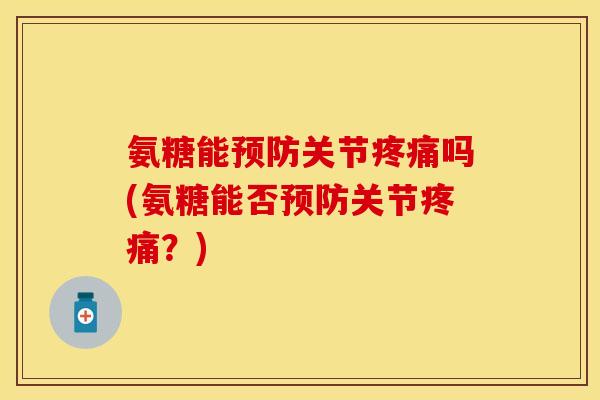 氨糖能预防关节疼痛吗(氨糖能否预防关节疼痛？)-第1张图片-关节保镖