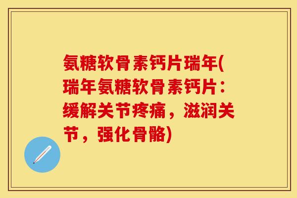 氨糖软骨素钙片瑞年(瑞年氨糖软骨素钙片：缓解关节疼痛，滋润关节，强化骨骼)-第1张图片-关节保镖