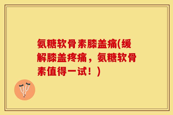 氨糖软骨素膝盖痛(缓解膝盖疼痛，氨糖软骨素值得一试！)-第1张图片-关节保镖