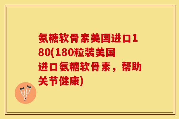 氨糖软骨素美国进口180(180粒装美国进口氨糖软骨素，帮助关节健康)-第1张图片-关节保镖