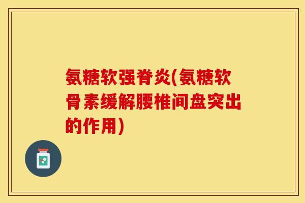 氨糖软强脊炎(氨糖软骨素缓解腰椎间盘突出的作用)-第1张图片-关节保镖