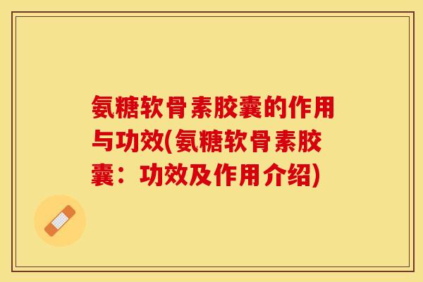 氨糖软骨素胶囊的作用与功效(氨糖软骨素胶囊：功效及作用介绍)-第1张图片-关节保镖