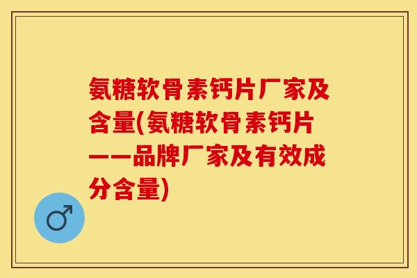 氨糖软骨素钙片厂家及含量(氨糖软骨素钙片——品牌厂家及有效成分含量)-第1张图片-关节保镖