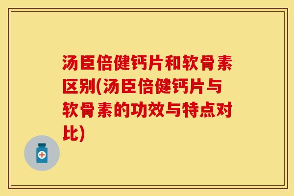汤臣倍健钙片和软骨素区别(汤臣倍健钙片与软骨素的功效与特点对比)-第1张图片-关节保镖