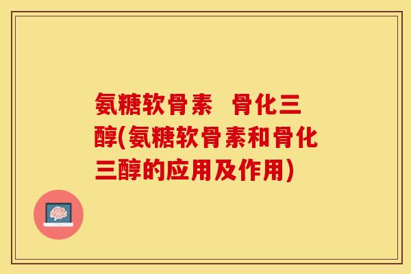 氨糖软骨素  骨化三醇(氨糖软骨素和骨化三醇的应用及作用)-第1张图片-关节保镖