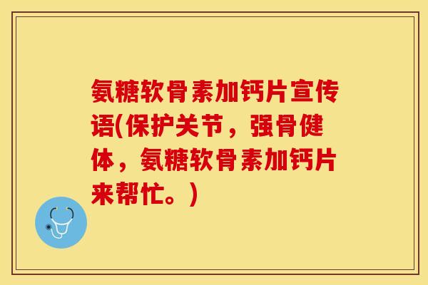 氨糖软骨素加钙片宣传语(保护关节，强骨健体，氨糖软骨素加钙片来帮忙。)-第1张图片-关节保镖