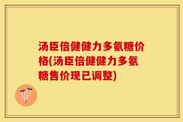 汤臣倍健健力多氨糖价格(汤臣倍健健力多氨糖售价现已调整)-第1张图片-关节保镖