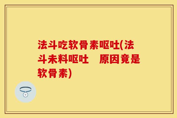 法斗吃软骨素呕吐(法斗未料呕吐　原因竟是软骨素)-第1张图片-关节保镖