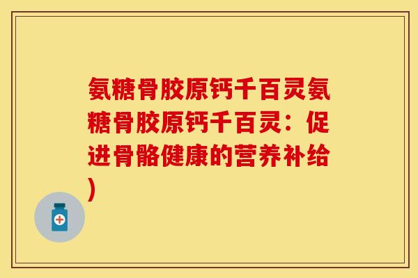 氨糖骨胶原钙千百灵氨糖骨胶原钙千百灵：促进骨骼健康的营养补给)-第1张图片-关节保镖
