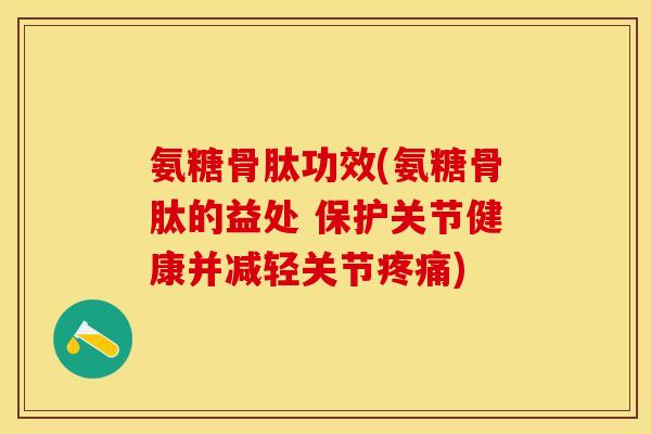 氨糖骨肽功效(氨糖骨肽的益处 保护关节健康并减轻关节疼痛)-第1张图片-关节保镖