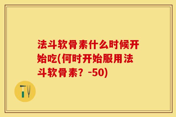 法斗软骨素什么时候开始吃(何时开始服用法斗软骨素？-50)-第1张图片-关节保镖