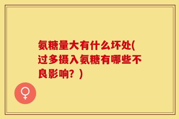 氨糖量大有什么坏处(过多摄入氨糖有哪些不良影响？)-第1张图片-关节保镖