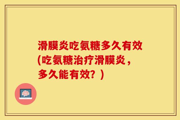 滑膜炎吃氨糖多久有效(吃氨糖治疗滑膜炎，多久能有效？)-第1张图片-关节保镖