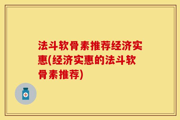 法斗软骨素推荐经济实惠(经济实惠的法斗软骨素推荐)-第1张图片-关节保镖