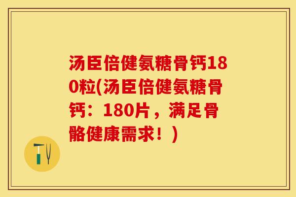 汤臣倍健氨糖骨钙180粒(汤臣倍健氨糖骨钙：180片，满足骨骼健康需求！)-第1张图片-关节保镖