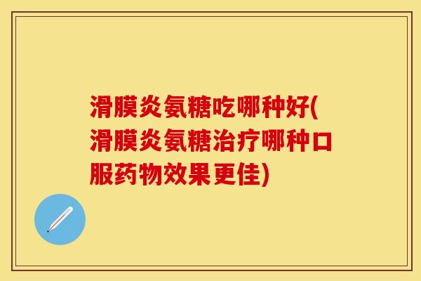 滑膜炎氨糖吃哪种好(滑膜炎氨糖治疗哪种口服药物效果更佳)-第1张图片-关节保镖