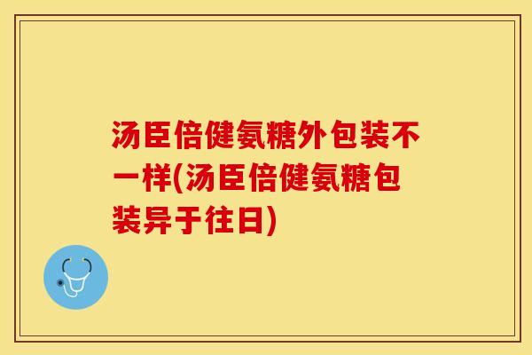 汤臣倍健氨糖外包装不一样(汤臣倍健氨糖包装异于往日)-第1张图片-关节保镖