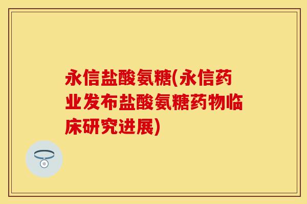 永信盐酸氨糖(永信药业发布盐酸氨糖药物临床研究进展)-第1张图片-关节保镖