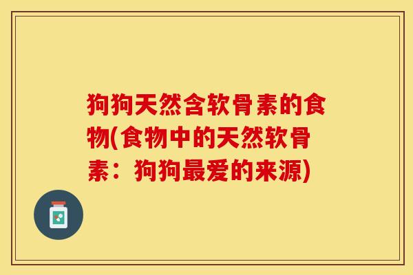 狗狗天然含软骨素的食物(食物中的天然软骨素：狗狗最爱的来源)-第1张图片-关节保镖