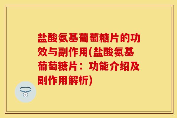 盐酸氨基葡萄糖片的功效与副作用(盐酸氨基葡萄糖片：功能介绍及副作用解析)-第1张图片-关节保镖