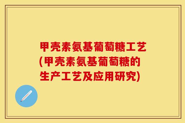 甲壳素氨基葡萄糖工艺(甲壳素氨基葡萄糖的生产工艺及应用研究)-第1张图片-关节保镖