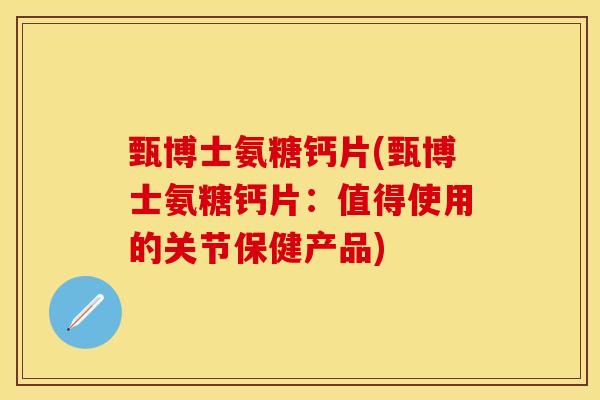 甄博士氨糖钙片(甄博士氨糖钙片：值得使用的关节保健产品)-第1张图片-关节保镖