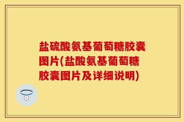 盐硫酸氨基葡萄糖胶囊图片(盐酸氨基葡萄糖胶囊图片及详细说明)-第1张图片-关节保镖
