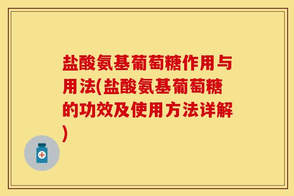 盐酸氨基葡萄糖作用与用法(盐酸氨基葡萄糖的功效及使用方法详解)-第1张图片-关节保镖