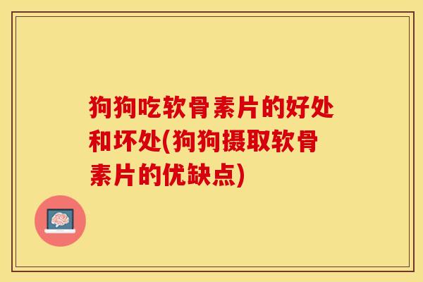 狗狗吃软骨素片的好处和坏处(狗狗摄取软骨素片的优缺点)-第1张图片-关节保镖
