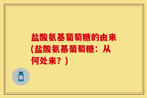 盐酸氨基葡萄糖的由来(盐酸氨基葡萄糖：从何处来？)-第1张图片-关节保镖